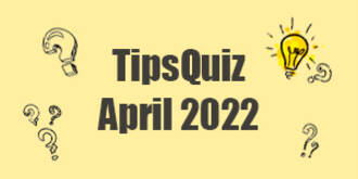 Tips Quiz - April 2022