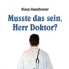 Musste das sein, Herr Doktor? von Klaus Haselbruner